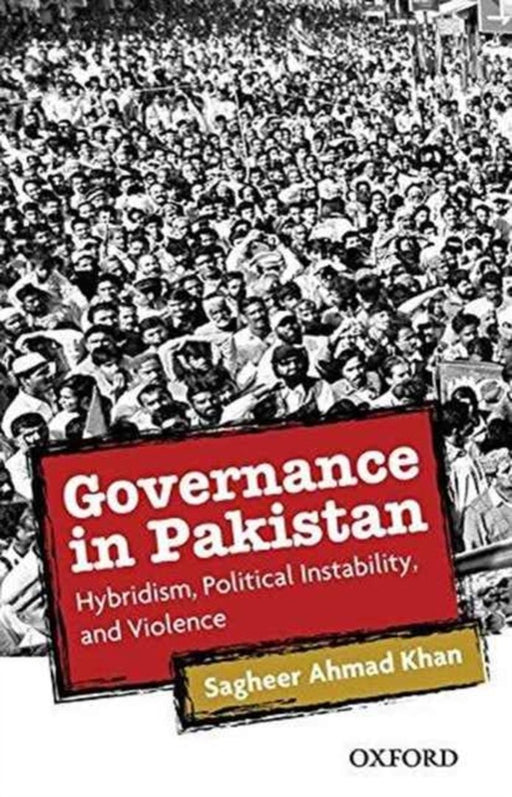 Governance in Pakistan: Hybridism, Political Instability and Violence by Sagheer Ahmad Khan