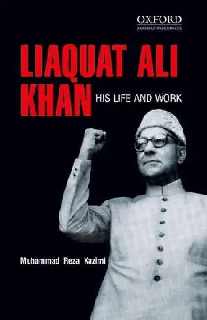 Liaquat Ali Khan: His Life and Work by Muhammad Reza Kazimi