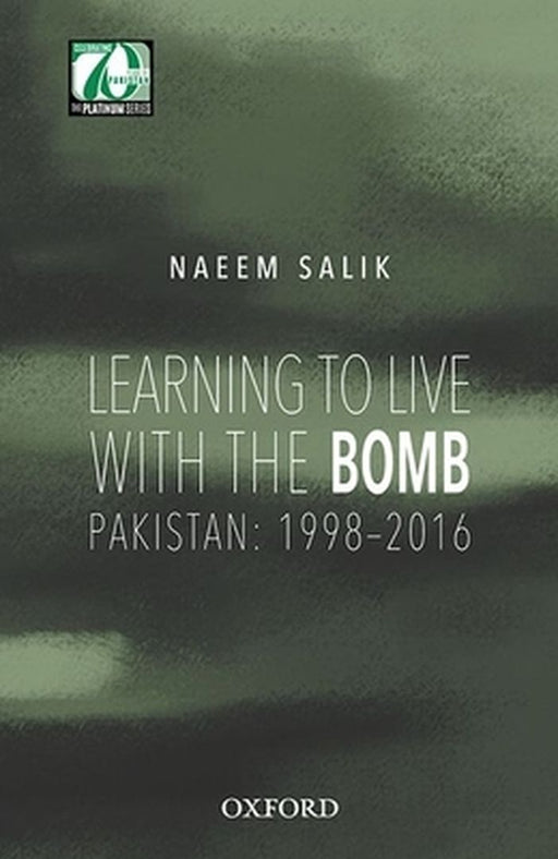 Learning to Live with the Bomb: Pakistan: 1998-2016 by Naeem Salik