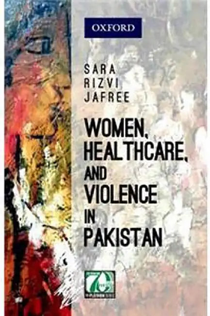 Women, Healthcare, and Violence in Pakistan by Sara Rizvi Jafree