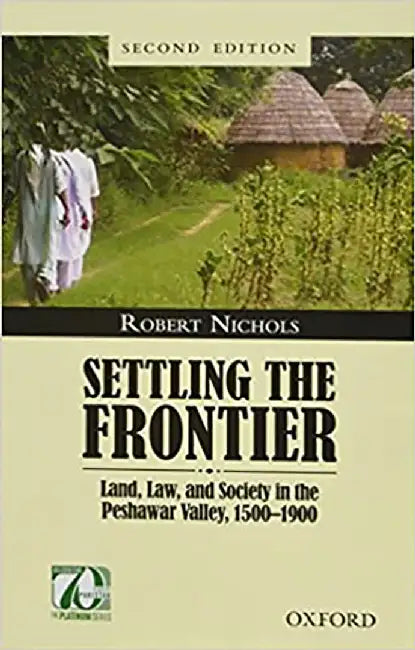 Settling the Frontier: Land, Law, and Society in the Peshawar Valley, 1500―1900 by Robert Nichols