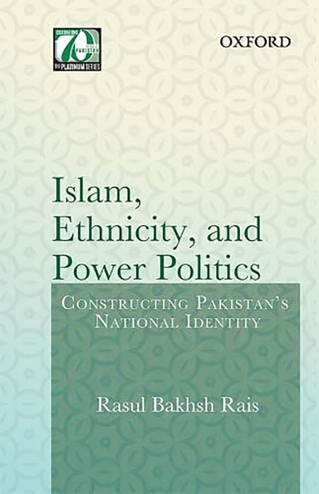 Islam Ethnicity & Power Politics: Constructing Pakistan's National Identity