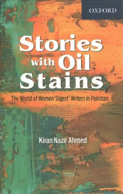Stories with Oil Stains: The World of Women Digest Writers in Pakistan by Kiran Nazir Ahmed