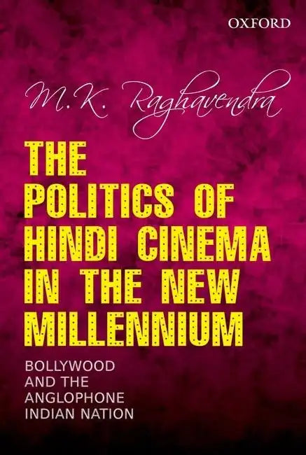 The Politics Of Hindi Cinema In The New Millennium: Bollywood And The Anglophone Indian Nation by M. K. Raghavendra