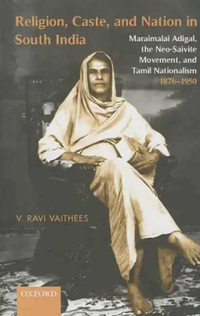 Religion, Caste, And Nation In South India : Maraimalai Adigal, the Neo-Saivite Movement, and Tamil by V. Ravi Vaithees