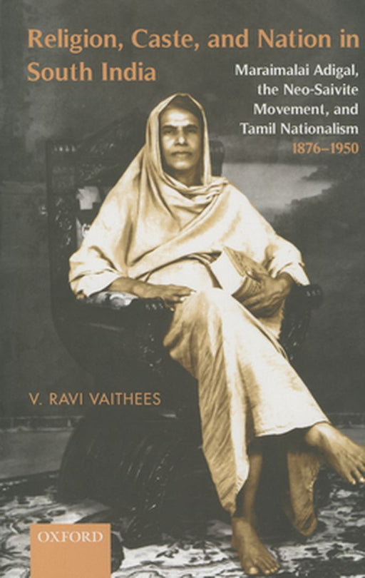 Religion, Caste, And Nation In South India : Maraimalai Adigal, the Neo-Saivite Movement, and Tamil by V. Ravi Vaithees