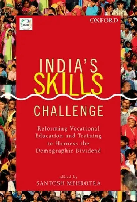 India's Skill Challenge: Reforming Vocational Education and Training to Harness the Demographic Dividend by Santosh Mehrotra