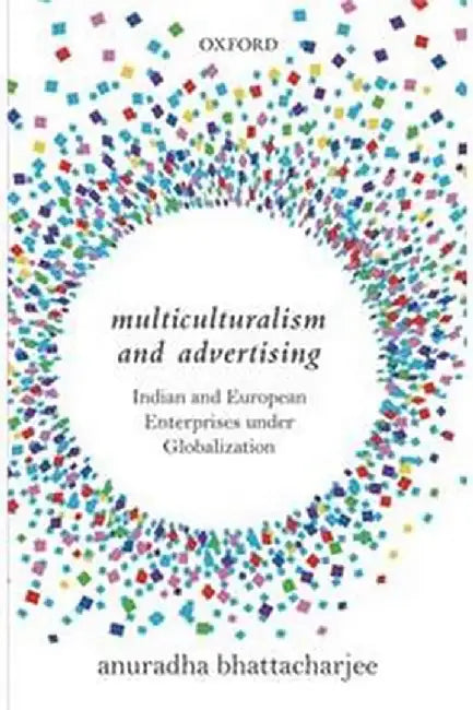Multiculturalism and Advertising: Indian and European Enterprises under Globalization by Bhattacharjee Anuradha