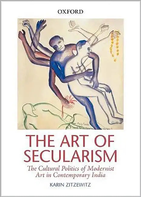 The Art Of Secularism: The Cultural Politics of Modernist Art in Contemporary India by Karin Zitzewitz