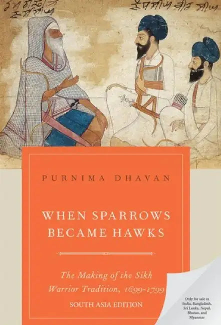 When Sparrows Became Hawks: The Making of the Sikh Warrior Tradition, 1699 - 1799 by Purnima Dhavan