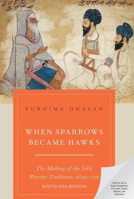 When Sparrows Became Hawks: The Making of the Sikh Warrior Tradition, 1699 - 1799 by Purnima Dhavan
