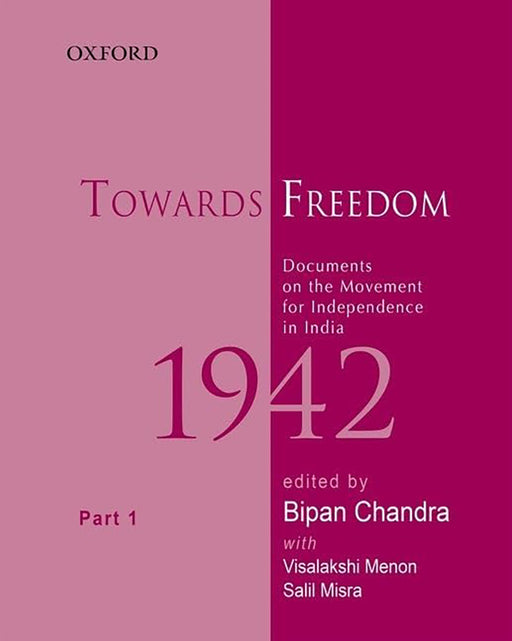 Towards Freedom, Documents on the Movement for Independence in India, 1942 : Documents on the Movement for Independence in India, 1942 - Part 1 by Bipan Chandra/Visalakshi Menon/Salil Misra