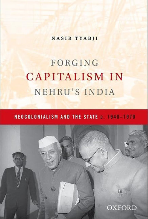 Forging Capitalism In Nehru'S India : Neocolonialism and the State (1940-1970)