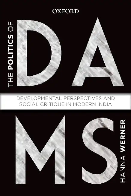 The Politics Of Dams: Developmental Perspectives And Social Critique In Modern India by Hanna Warner