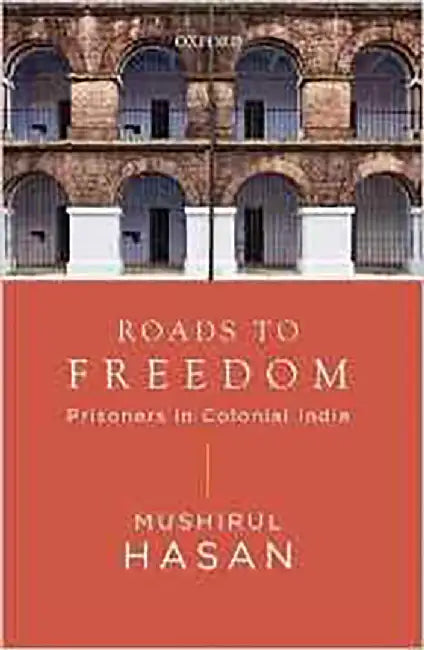 Roads To Freedom : Prisoners in Colonial India by Mushirul Hasan