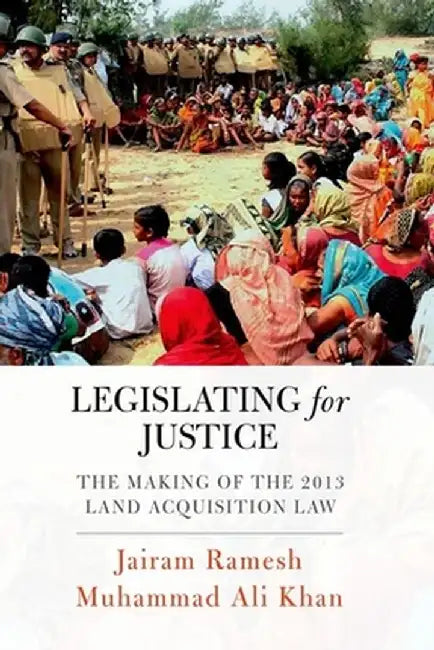 Legislating for Justice: The Making of the 2013 Land Acquisition Law by Jairam Ramesh