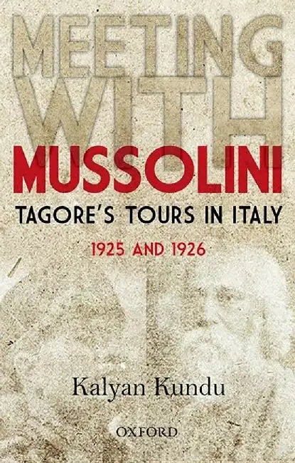 Meeting With Mussolini : Tagoreâs Tour In Italy, 1925 and 1926 by Kalyan Kundu