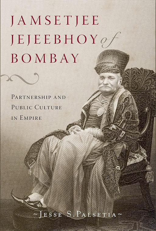 Jamsetjee Jejeebhoy Of Bombay : Partnership and Public Culture in Empire by Jesse S. Palsetia