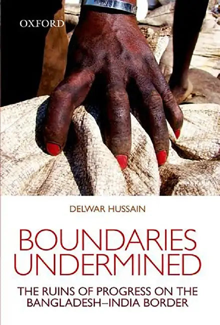 Boundaries Undermined: The Ruins Of Progress On The Bangladesh-India Border by Delwar Hussain