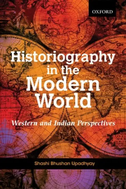 Historiography in the Modern World: Western and Indian Perspectives by Shashi Bhushan Upadhyay