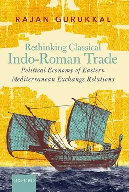 Rethinking Classical Indo-Roman Trade: Political Economy of Eastern Mediterranean Exchange Relations by Rajan Gurukkal