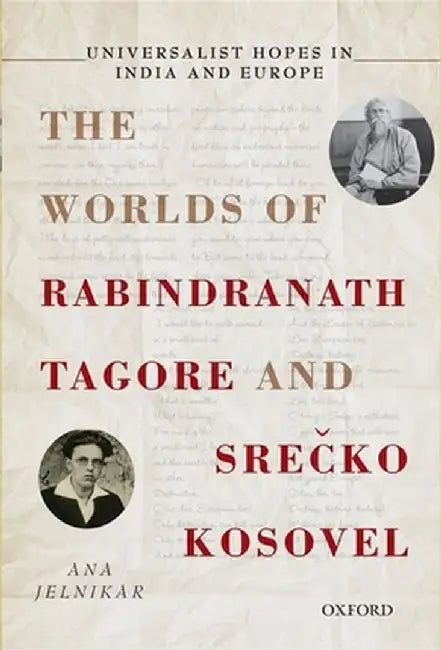 Universalist Hopes in India and Europe: The Worlds of Rabindranath Tagore and Sre%cko Kosovel by Ana Jelnikar