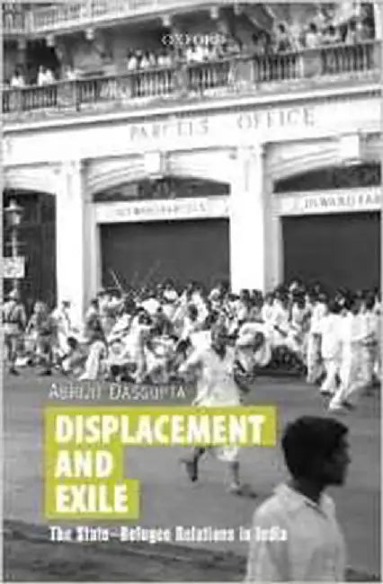 Displacement And Exile : The State-Refugee Relations in India by Abhijit Dasgupta