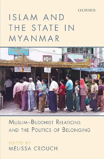 Islam And The State In Myanmar : Muslim-Buddhist Relations and the Politics of Belonging by Melissa Crouch (Ed.)