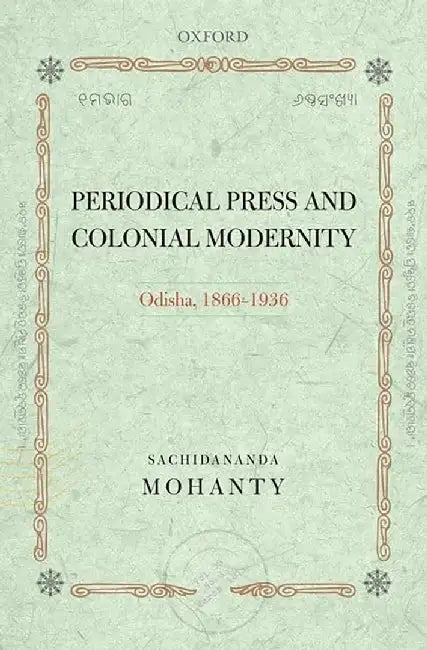 Periodical Press And Colonial Modernity : Odisha, 1866-1936 by Sachidananda Mohanty