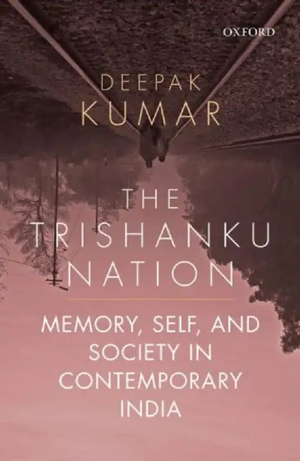 The Trishanku Nation Memory Self and Society in Contemporary India by Deepak Kumar