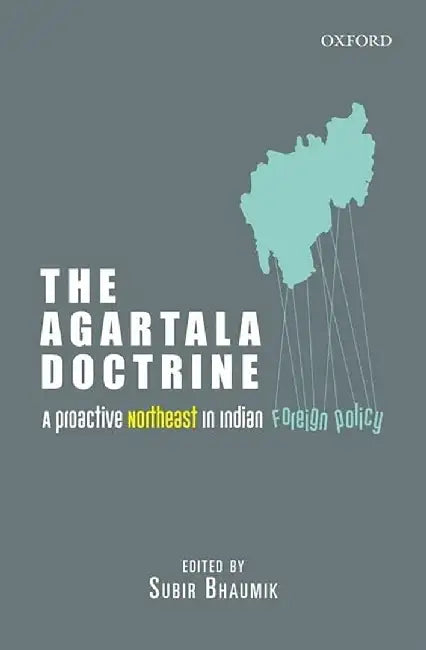 The Agartala Doctrine : A Proactive Northeast in Indian Foreign Policy by Subir Bhaumik