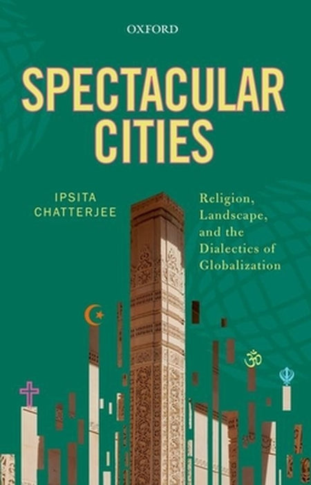 Spectacular Cities : Religion Landscape and the Dialectics of Globalization by Ipsita Chatterjee