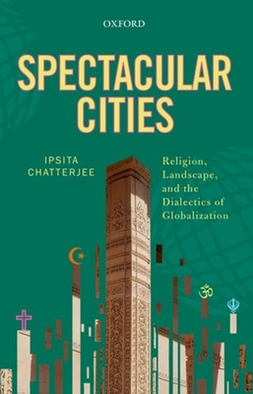 Spectacular Cities : Religion Landscape and the Dialectics of Globalization by Ipsita Chatterjee