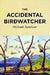 The Accidental Birdwatcher by Michael Spencer