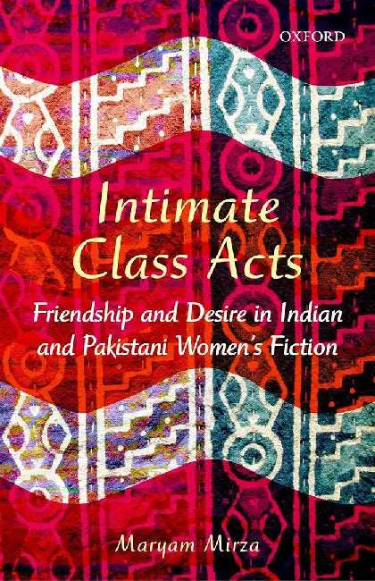 Intimate Class Acts : Friendship and Desire in Indian and Pakistani Womens Fiction by Maryam Mirza, Maryam