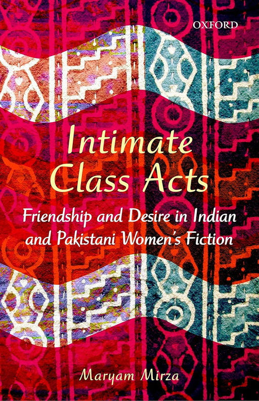 Intimate Class Acts : Friendship and Desire in Indian and Pakistani Womens Fiction by Maryam Mirza/Maryam