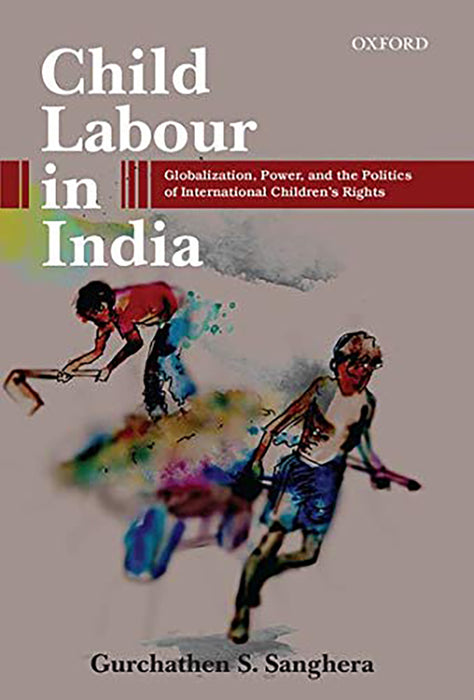 Child Labour In India : Globalization Power and the Politics of International Children's Rights