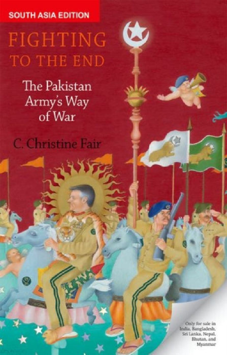 Fighting To The End: The Pakistan Army'S Way Of War by C. Christine Fair