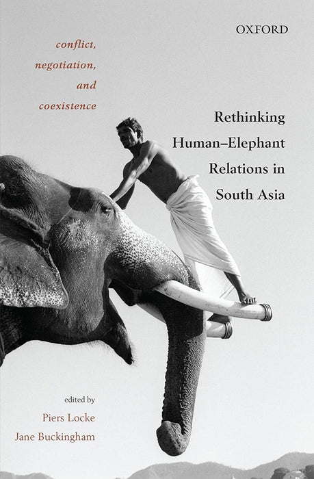 Conflict, Negotiation, And Coexistence : Rethinking Human-Elephant Relations in South Asia by Piers Locke And Jane Buckingham