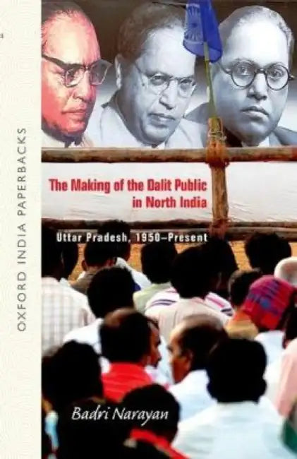The Making Of The Dalit Public In North India Uttar Pradesh, 1950-Present by Narayan Badri