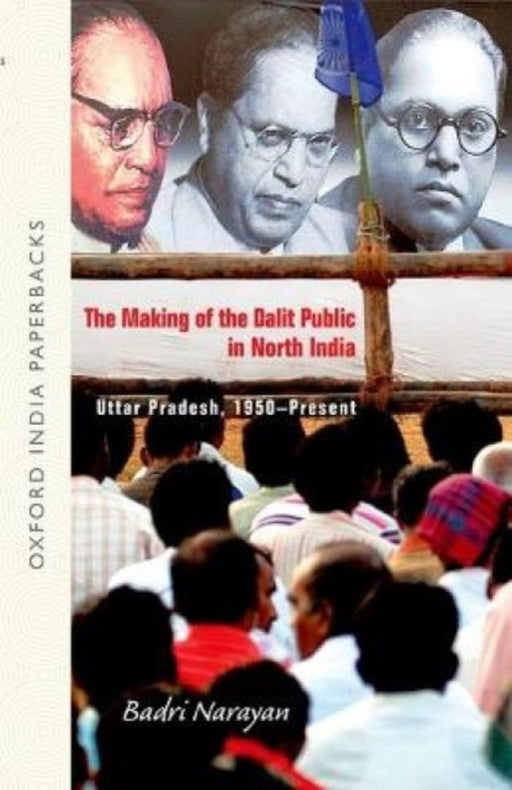 The Making Of The Dalit Public In North India Uttar Pradesh, 1950-Present by Narayan Badri