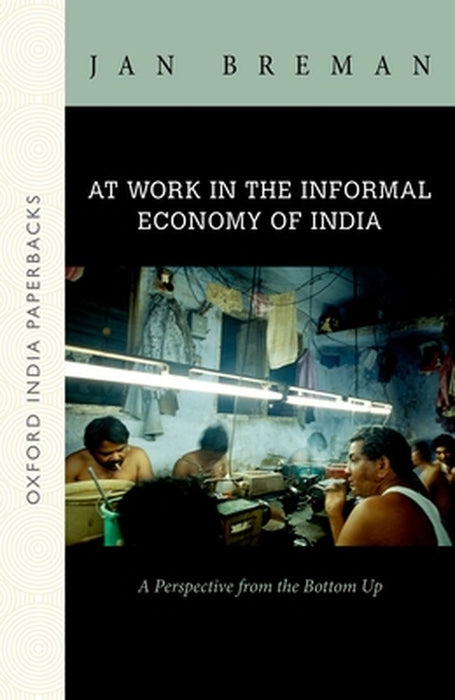 At Work in the Informal Economy of India: A Perspective from the Bottom Up (Oip) by Jan Breman