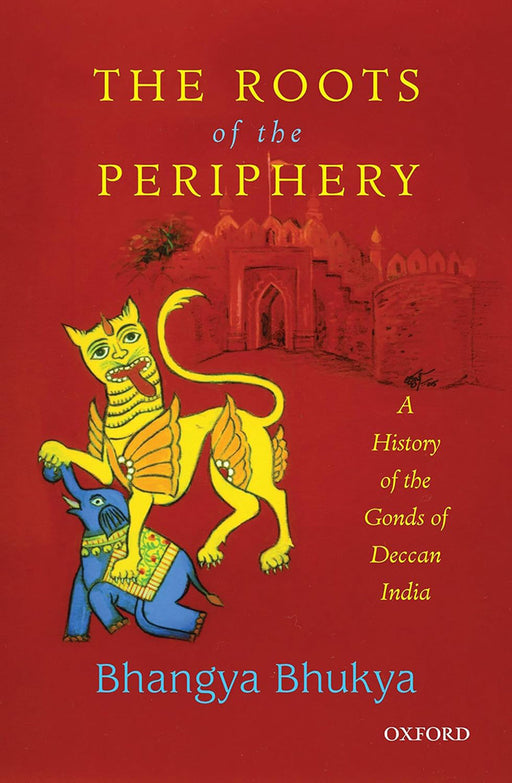 The Roots of the Periphery: A History of the Gonds of Deccan India by Bhangya Bhukya