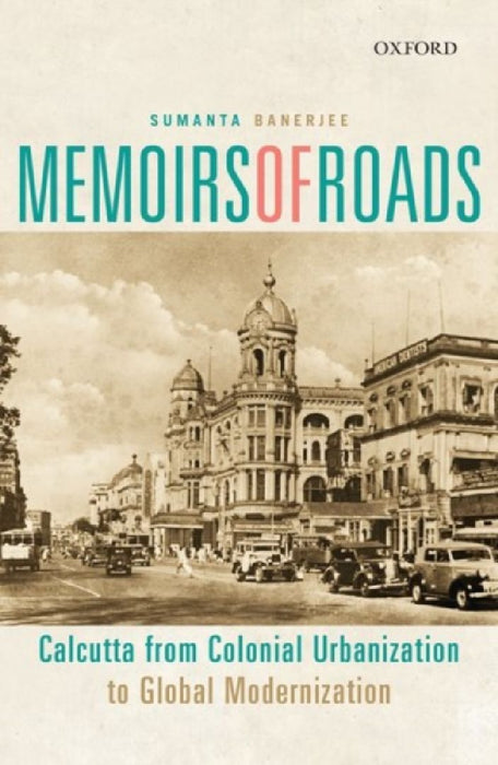 Memoirs of Roads: Calcutta from Colonial Urbanization to Global Modernization by Sumanta Banerjee
