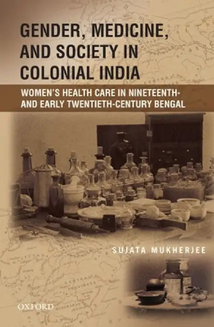 Gender, Medicine, and Society in Colonial India: Women's Health Care in Nineteenth- And Early Twentieth-Century Bengal by Sujata Mukherjee
