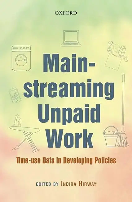 Mainstreaming Unpaid Work : Time-use Data in Developing Policies by Hirway Indira