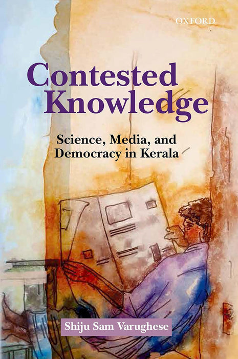 Contested Knowledge: Science, Media, and Democracy in Kerala by Shiju Sam Varughese