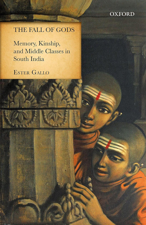 The Fall of Gods: Memory, Kinship and Middle Classes in South India by EsterGallo