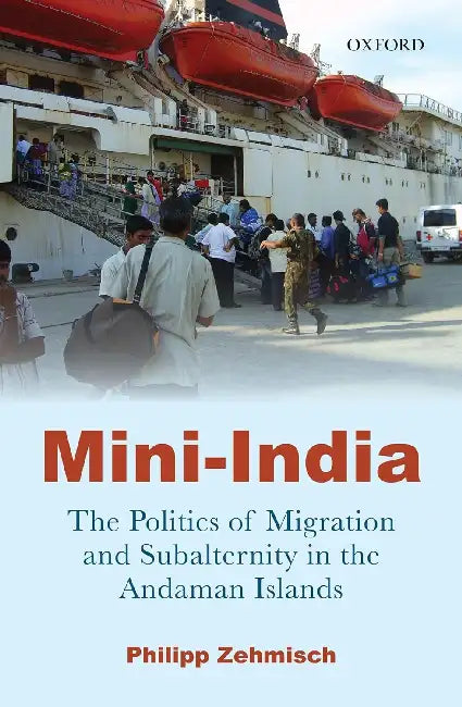 Mini-India: The Politics Of Migration And Subalternity In The Andaman Islands by Philipp Zehmisch
