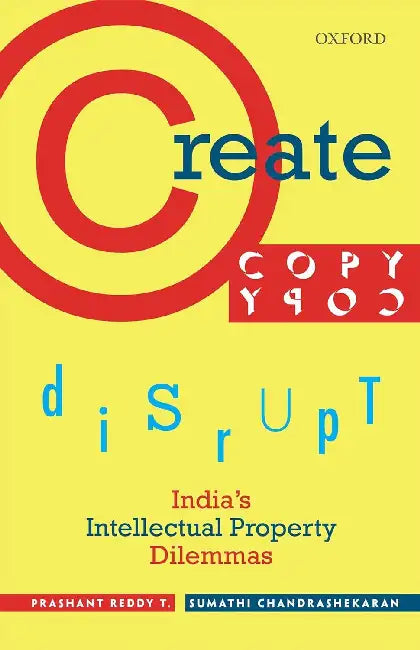 Create, Copy, Disrupt: India'S Intellectual Property Dilemmas by Prashant Reddy T.